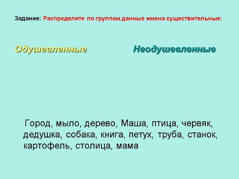 Задание: Распределите по группам данные имена существительные:   Одушевленные Неодушевленные   